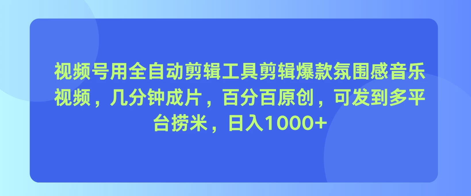 视频号用全自动剪辑工具，剪辑爆款氛围感音乐视频，几分钟成片，百分百原创，日入1000+ - 项目资源网