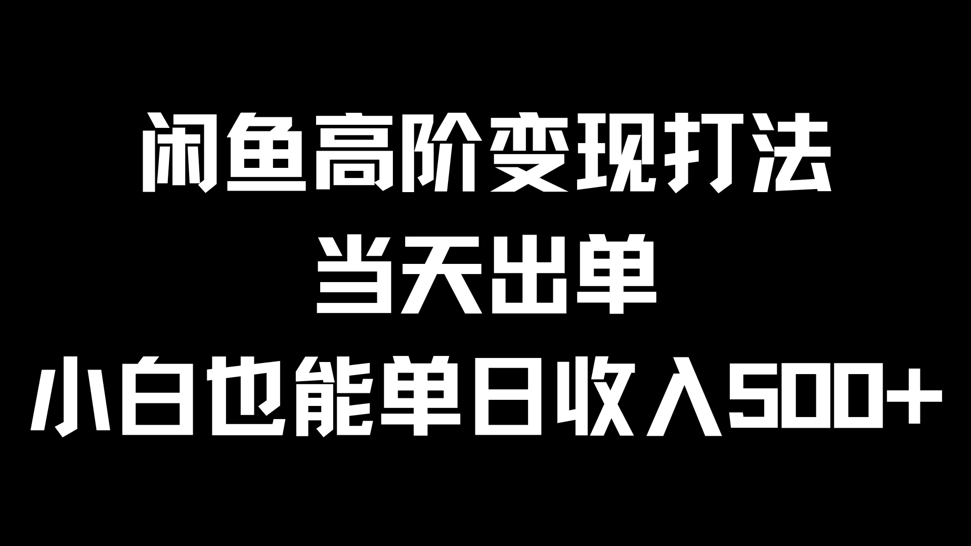 闲鱼高阶变现打法，当天出单，小白也能单日收入500+ - 项目资源网