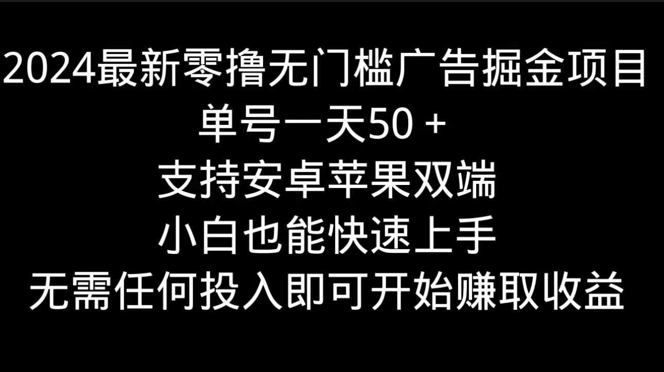 2024最新零撸无门槛广告掘金项目，单号一天50＋，支持安卓苹果双端，小白也能快速上手 - 项目资源网