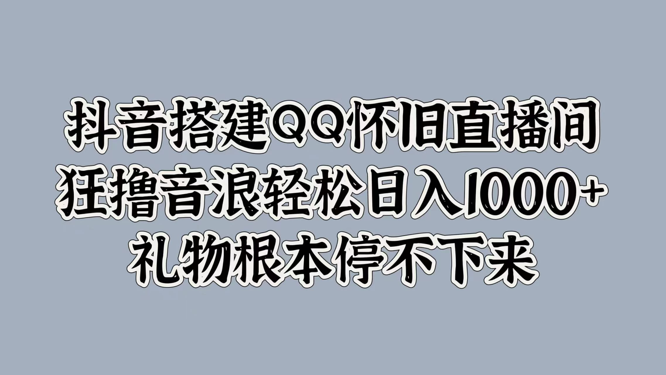 抖音搭建QQ怀旧直播间，狂撸音浪轻松日入1000+礼物根本停不下来 - 项目资源网