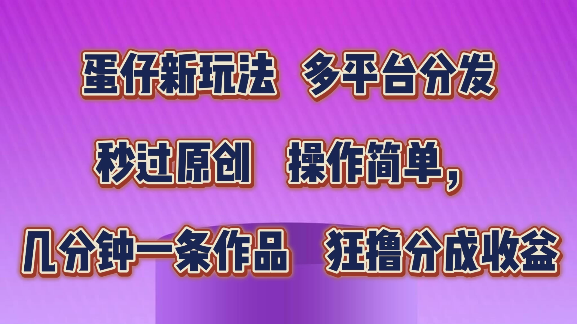 蛋仔新玩法，多平台分发，秒过原创，操作简单，几分钟一条作品，狂撸分成收益 - 项目资源网