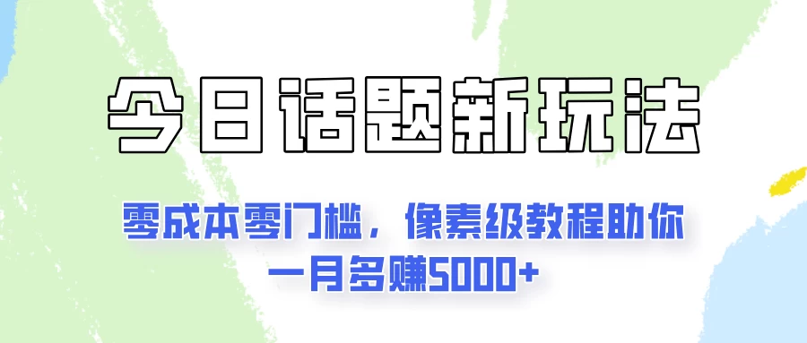 今日话题新玩法，零成本零门槛，像素级教程助你一月多赚5000+ - 项目资源网