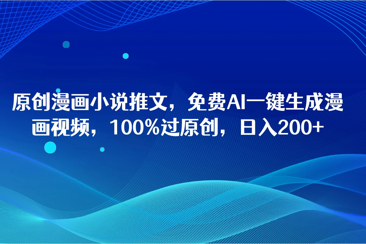 原创漫画小说推文，免费AI一键生成漫画视频，100%过原创，日入2000+ - 项目资源网