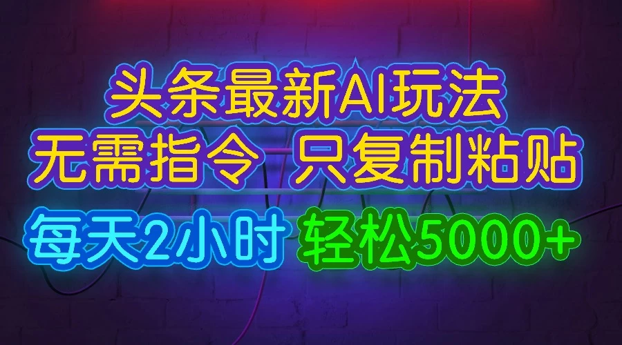 今日头条最新AI玩法，无需指令，只需复制粘贴，每天2小时，轻松5000+ - 项目资源网