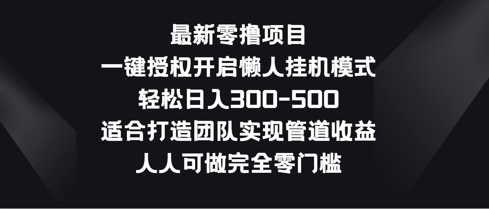 最新零撸项目，一键授权开启懒人挂机模式，轻松日入300-500，适合打造团队实现管道收益，人人可做完全零门槛 - 项目资源网