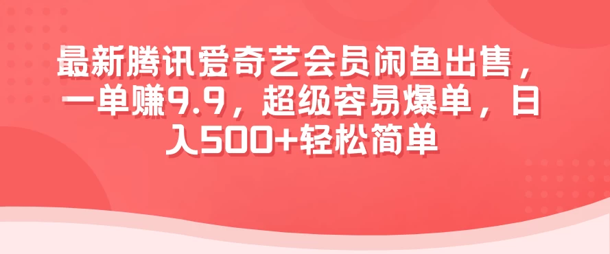 最新腾讯爱奇艺会员闲鱼出售，一单赚9.9，超级容易爆单，日入500+轻松简单 - 项目资源网