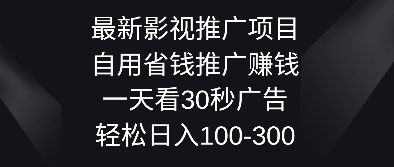 最新影视推广项目，自用省钱推广赚钱一天看30秒广告，轻松日入100-300 - 项目资源网