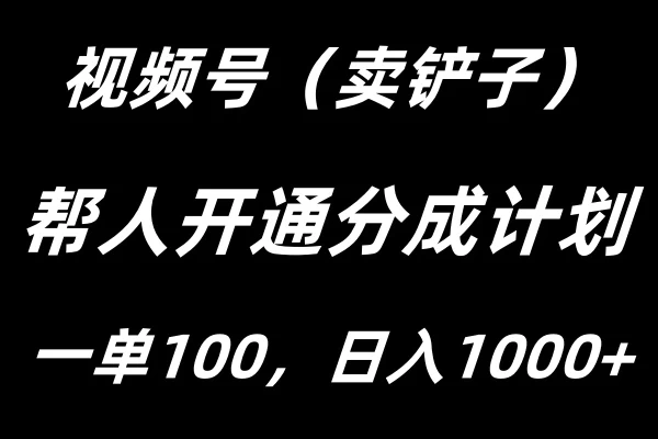 视频号帮人开通创作者分成计划，一单100+，单日收入1000+ - 项目资源网