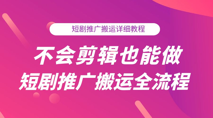 不会剪辑也能做短剧推广搬运全流程：短剧推广搬运详细教程 - 项目资源网