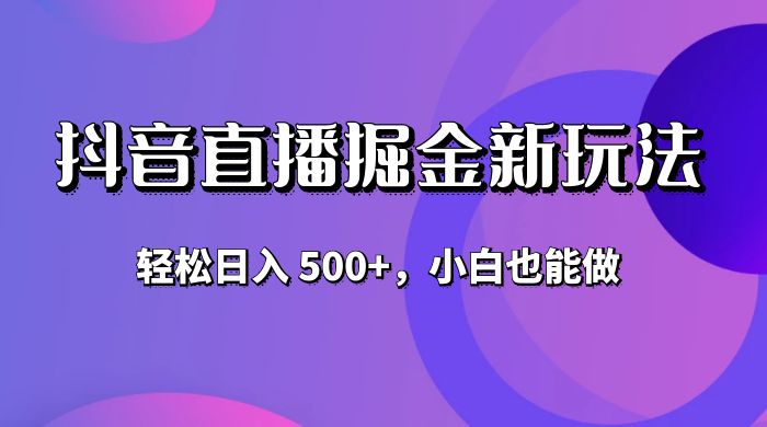 抖音无人直播掘金新玩法，轻松日入 500+，小白也能做 - 项目资源网
