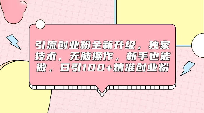 引流创业粉全新升级，独家技术，无脑操作，新手也能做，日引 100+ 精准创业粉 - 项目资源网
