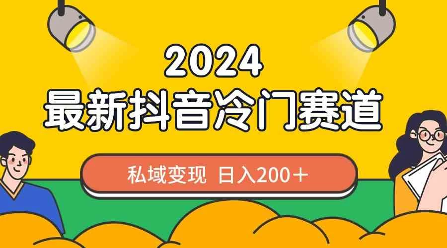2024抖音最新冷门赛道，私域变现轻松日入200＋，作品制作简单，流量爆炸 - 项目资源网
