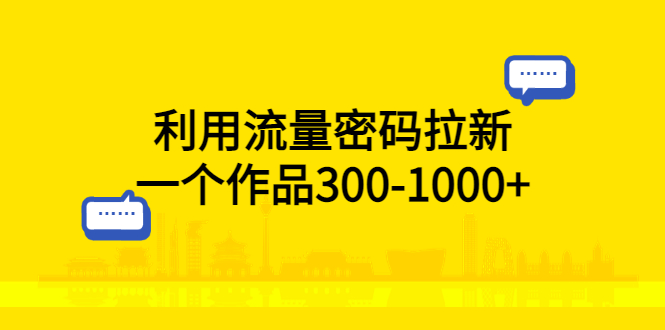 利用流量密码拉新：一个作品 300-1000+ - 项目资源网