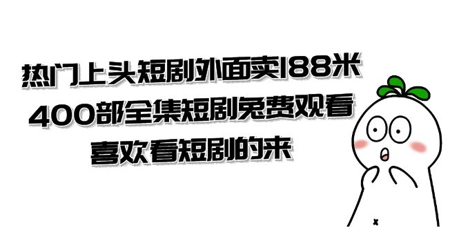热门上头短剧外面卖 188 米，400 部全集短剧免费观看，喜欢看短剧的来（共 332 G） - 项目资源网