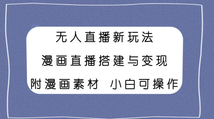 无人直播新玩法，漫画直播搭建与变现，附漫画素材小白也可操作 - 项目资源网