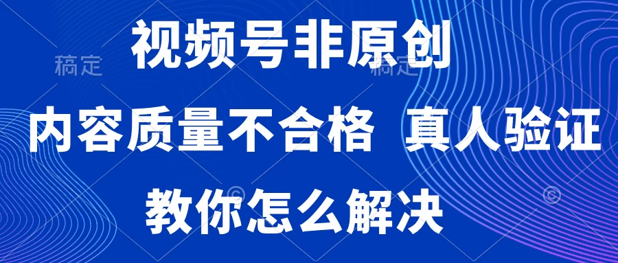 视频号非原创，内容质量不合格，需要真人验证，教你怎么解决 - 项目资源网