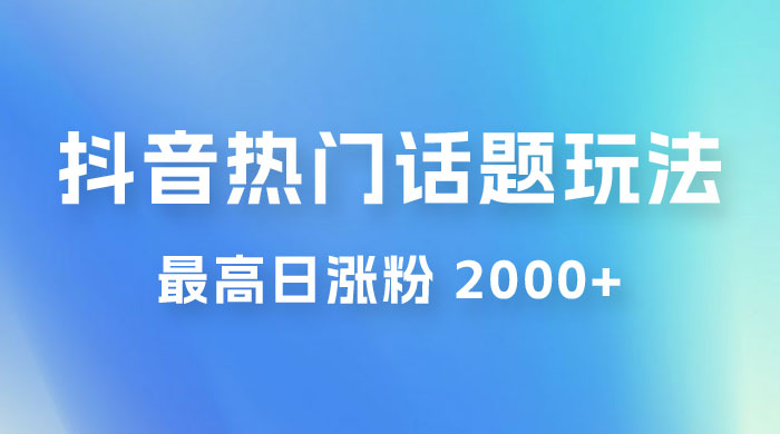 抖音热门话题玩法 2.0 ，最高日涨粉 2000+ - 项目资源网