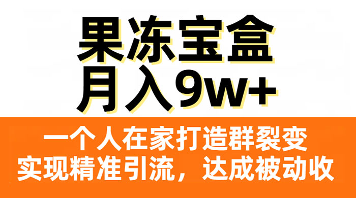 果冻宝盒，一个人在家打造群裂变，实现精准引流，达成被动收入，月入9w+ - 项目资源网