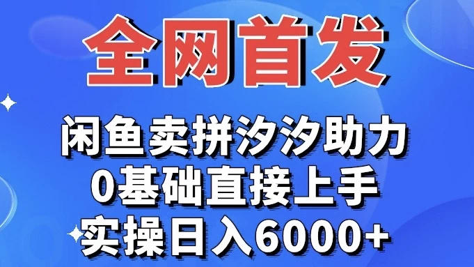 全网首发 闲鱼买拼夕夕助力 0基础直接上手 实操日入6000+ - 项目资源网
