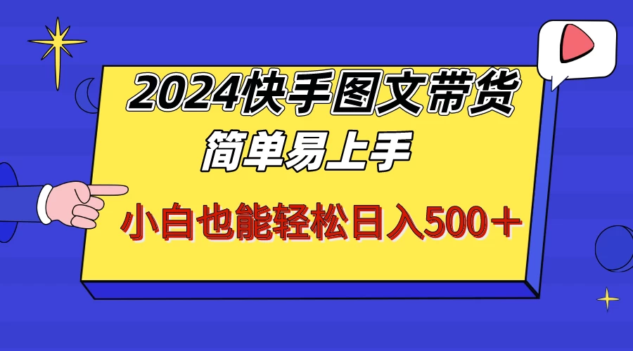 2024快手图文带货，简单易上手，小白也轻松可以日入500+！！！ - 项目资源网