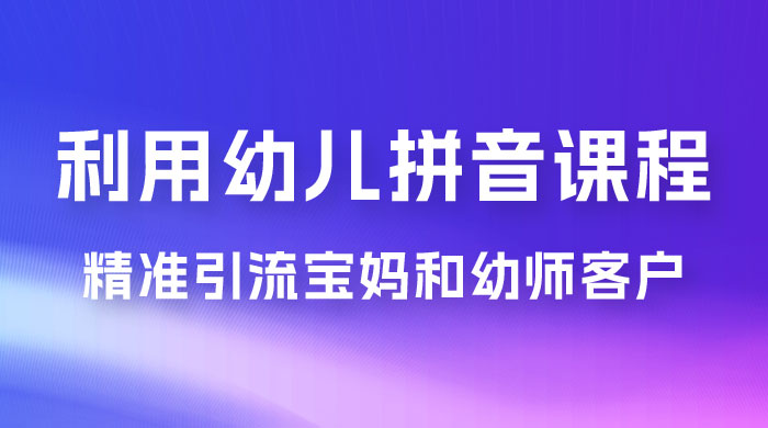 利用幼儿拼音课程，精准引流宝妈粉以及幼师粉群体，多种变现思路 - 项目资源网