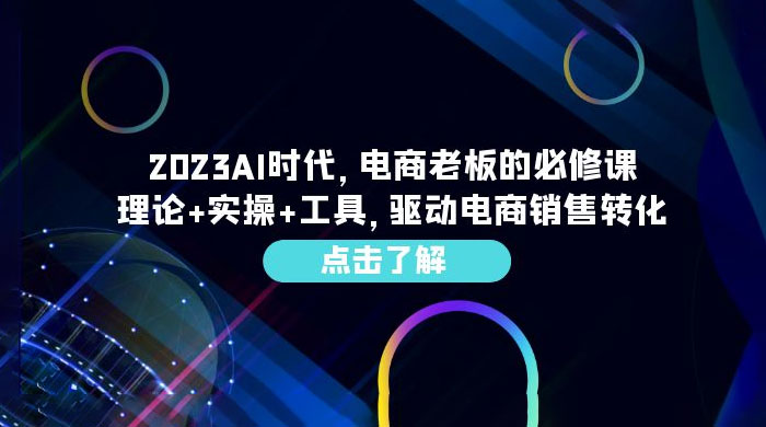 2023 AI · 时代，电商老板的必修课：理论+实操+工具，驱动电商销售转化 - 项目资源网
