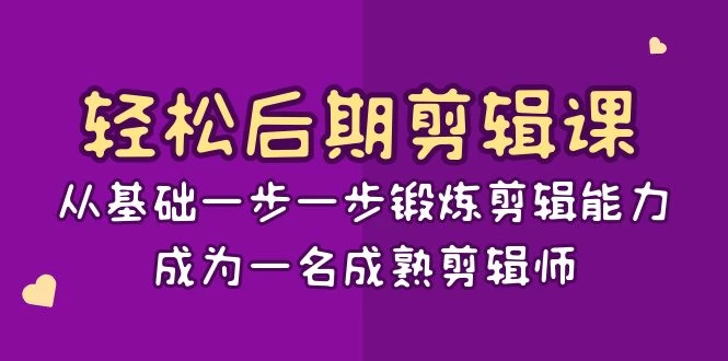 轻松后期剪辑课：从基础一步一步锻炼剪辑能力，成为一名成熟剪辑师（15节课） - 项目资源网