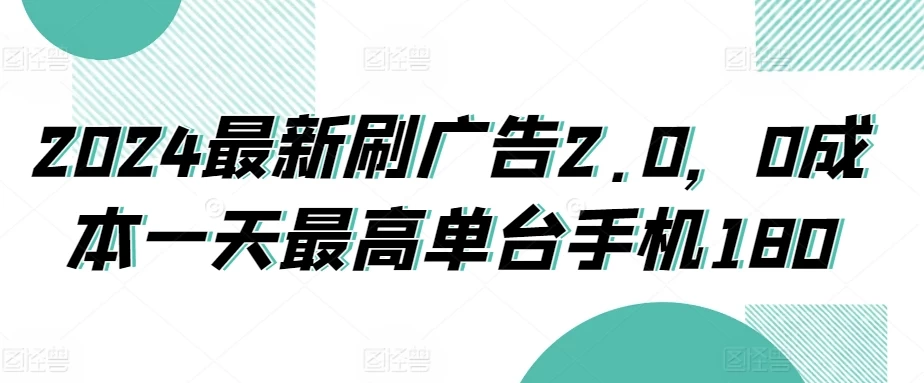 2024最新刷广告2.0，0成本一天最高单台手机180 - 项目资源网