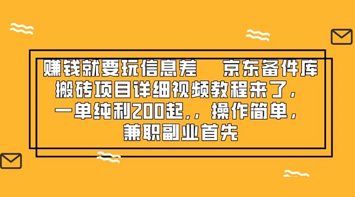 赚钱就靠信息差，京东备件库搬砖项目详细视频教程来，一单纯利 200 起，操作简单，兼职副业首先 - 项目资源网