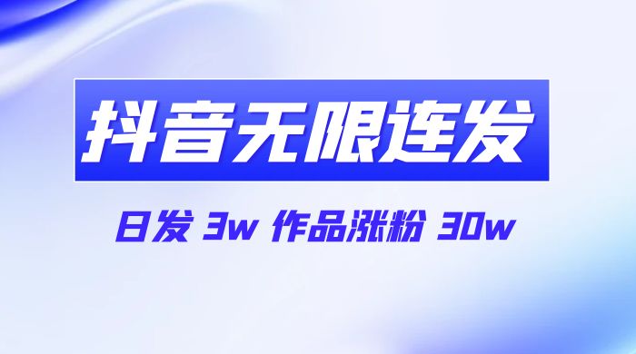 首发抖音无限连发来了，日发 3w 作品涨粉 30w - 项目资源网