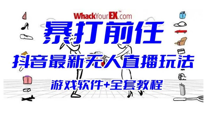 抖音最新最火无人直播玩法暴打前任弹幕礼物互动整蛊小游戏（游戏软件+开播教程+直播间搭建指导） - 项目资源网