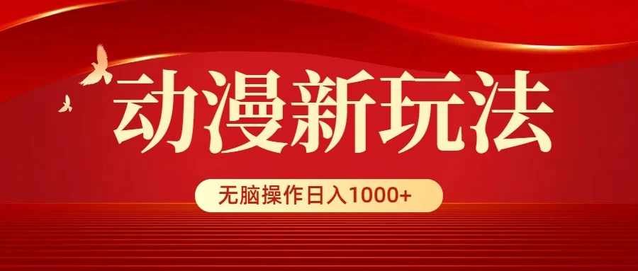 动漫新玩法，条条爆款，5分钟1条100%原创，小白无脑操作日入1000+ - 项目资源网