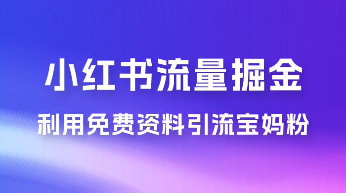 小红书流量掘金，利用免费资料暴力引流宝妈粉，私域高利润转化 - 项目资源网