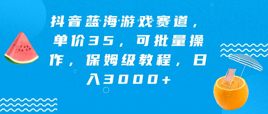 抖音蓝海游戏赛道，单价35，可批量操作，保姆级教程，日入3000+ - 项目资源网
