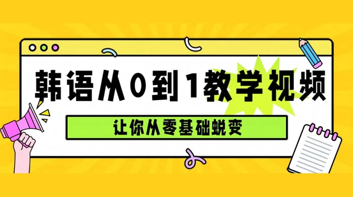 韩语速成班，从零基础开始学起，0 到 1 教学视频，让你从零基础蜕变 - 项目资源网