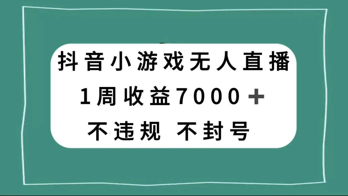 抖音小游戏无人直播，不违规不封号 1 周收益 7000+，官方流量扶持 - 项目资源网