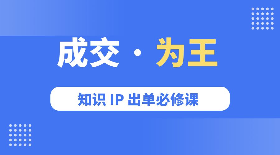成交 · 为王：知识 IP 出单必修课「 流量+卖课+短视频」 - 项目资源网