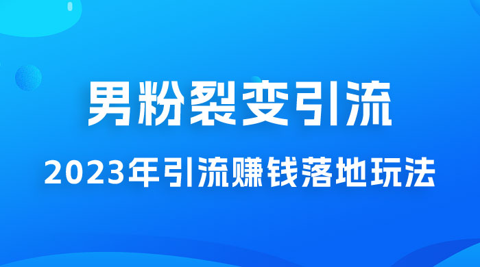 2023 年最新男粉裂变引流赚钱落地玩法，新手小白可上手操作 - 项目资源网
