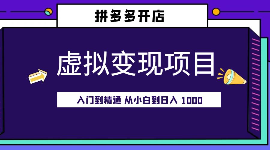 拼多多开店虚拟变现项目：入门到精通 从小白到日入 1000「完整版」 - 项目资源网