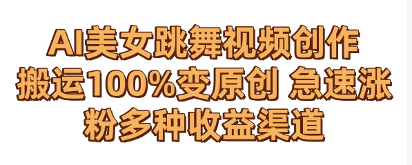 AI美女跳舞视频0成本创作 骚操作搬运100%变原创 急速涨粉，多种收益渠道 - 项目资源网