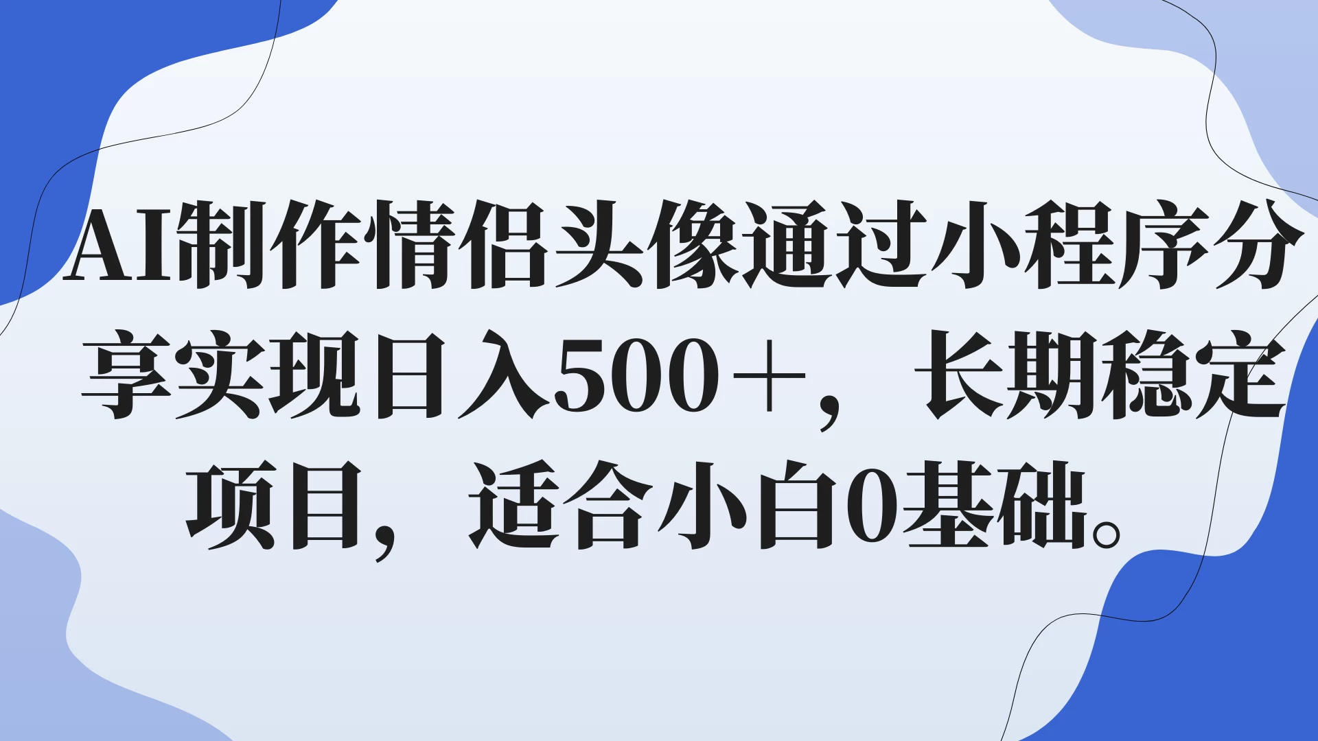 AI制作情侣头像通过小程序分享实现日入500＋，长期稳定项目，适合小白0基础。 - 项目资源网